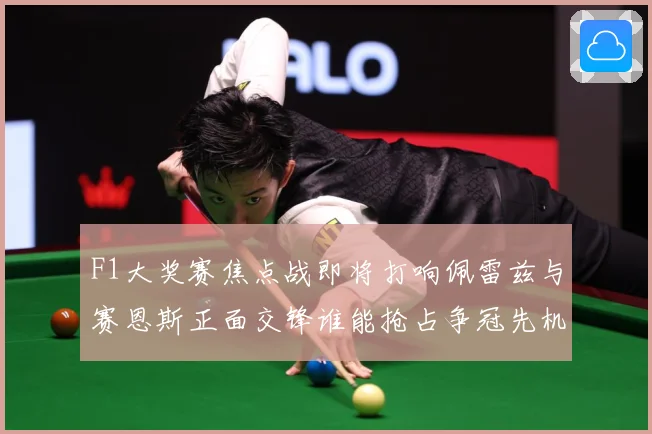 F1大奖赛焦点战即将打响佩雷兹与赛恩斯正面交锋谁能抢占争冠先机