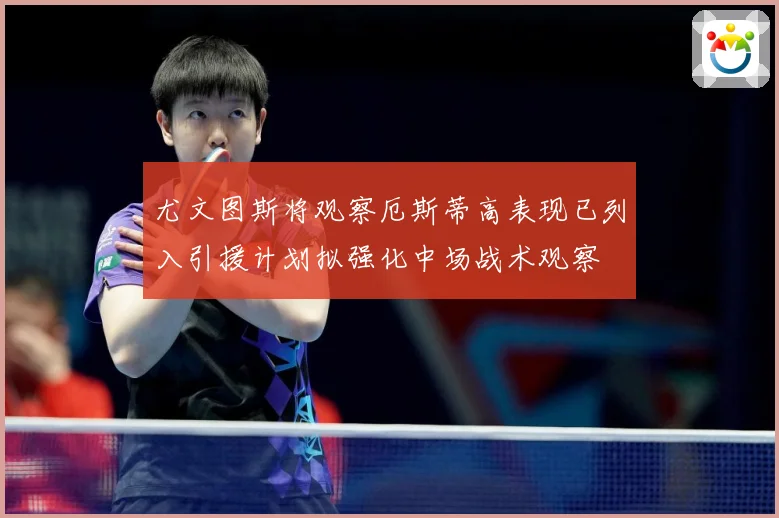 尤文图斯将观察厄斯蒂高表现已列入引援计划拟强化中场战术观察