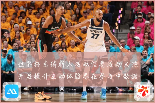 世界杯竞猜新人活动信息活动火热开启提升互动体验尽在参与中数据研判