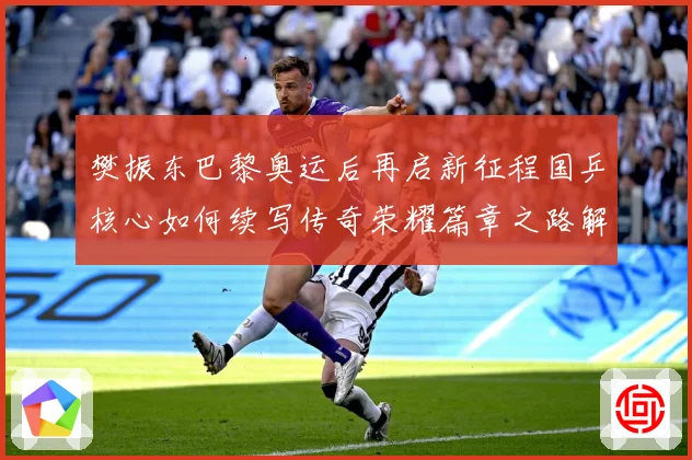 樊振东巴黎奥运后再启新征程国乒核心如何续写传奇荣耀篇章之路解析