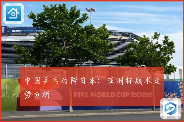 中国乒乓对阵日本：亚洲杯战术走势分析