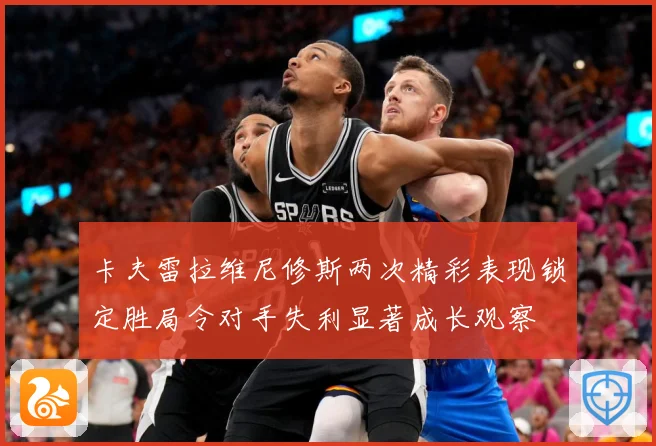卡夫雷拉维尼修斯两次精彩表现锁定胜局令对手失利显著成长观察