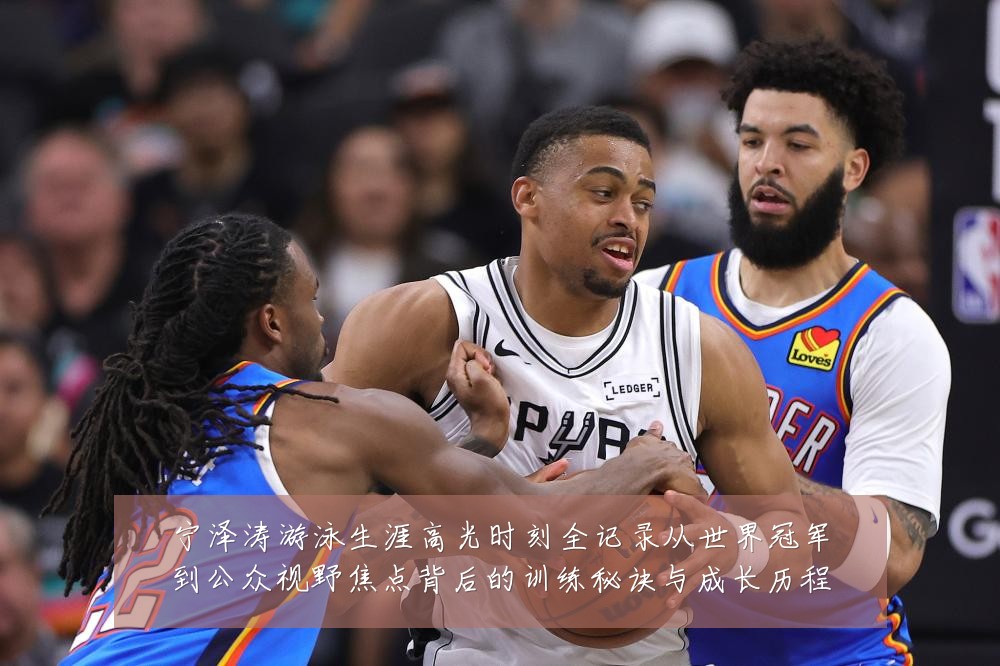 宁泽涛游泳生涯高光时刻全记录从世界冠军到公众视野焦点背后的训练秘诀与成长历程