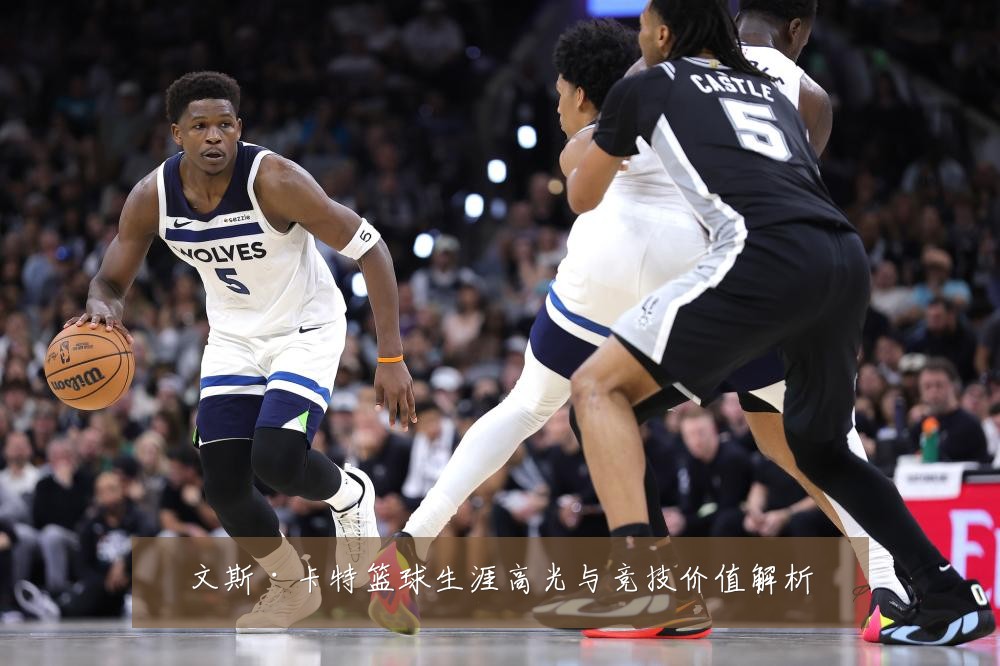 文斯·卡特篮球生涯高光与竞技价值解析