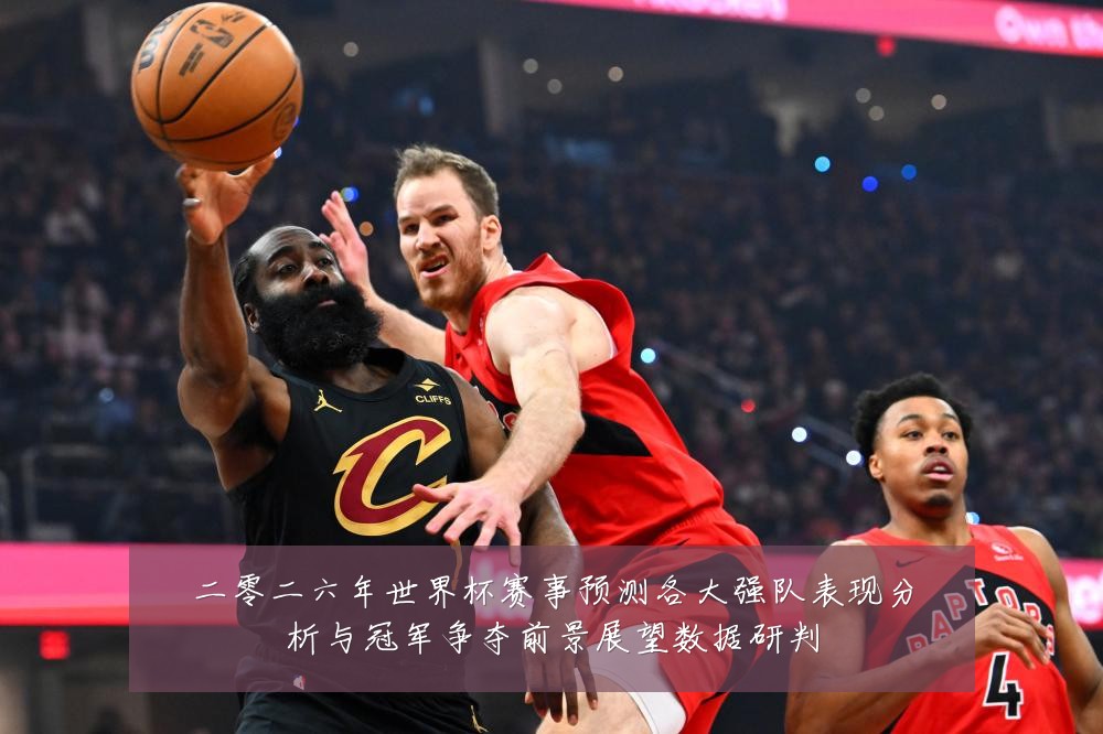 二零二六年世界杯赛事预测各大强队表现分析与冠军争夺前景展望数据研判