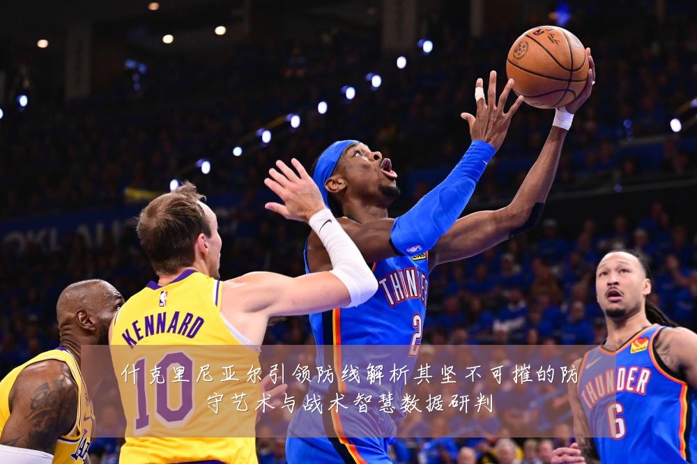 什克里尼亚尔引领防线解析其坚不可摧的防守艺术与战术智慧数据研判