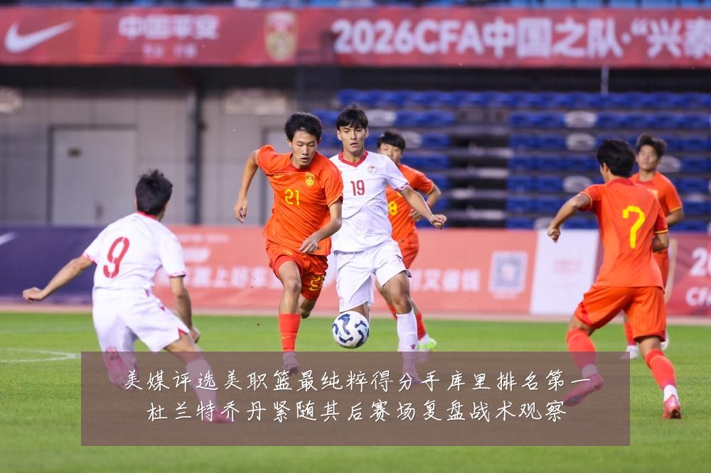 美媒评选美职篮最纯粹得分手库里排名第一杜兰特乔丹紧随其后赛场复盘战术观察