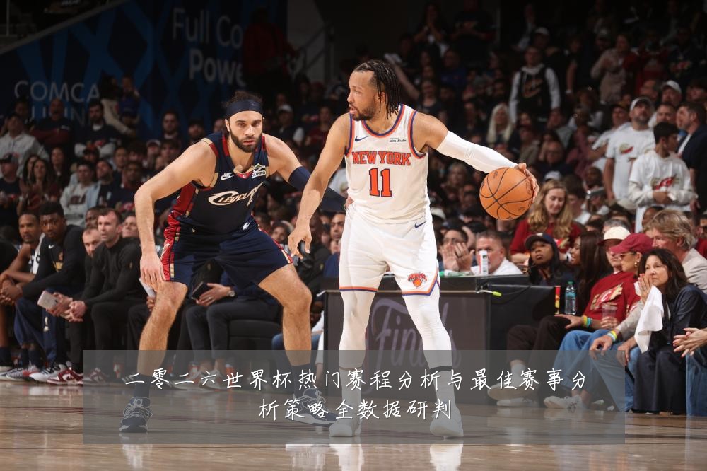 二零二六世界杯热门赛程分析与最佳赛事分析策略全数据研判